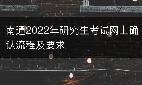 南通2022年研究生考试网上确认流程及要求