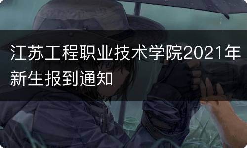 江苏工程职业技术学院2021年新生报到通知