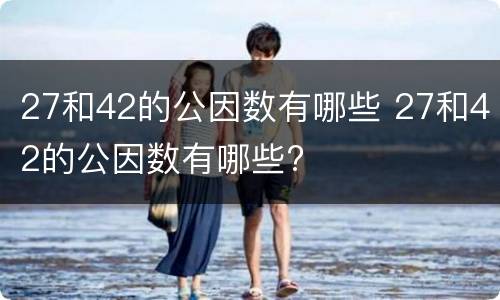 27和42的公因数有哪些 27和42的公因数有哪些?