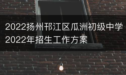 2022扬州邗江区瓜洲初级中学2022年招生工作方案