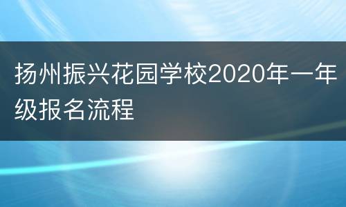 扬州振兴花园学校2020年一年级报名流程