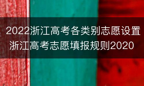 2022浙江高考各类别志愿设置 浙江高考志愿填报规则2020