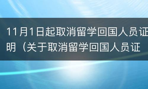 11月1日起取消留学回国人员证明（关于取消留学回国人员证明）