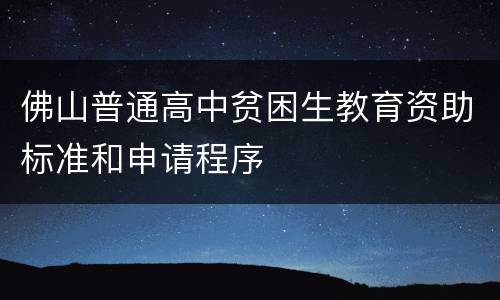 佛山普通高中贫困生教育资助标准和申请程序