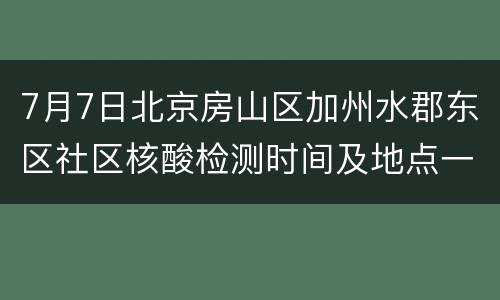 7月7日北京房山区加州水郡东区社区核酸检测时间及地点一览