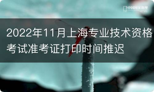 2022年11月上海专业技术资格考试准考证打印时间推迟