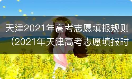 天津2021年高考志愿填报规则（2021年天津高考志愿填报时间）