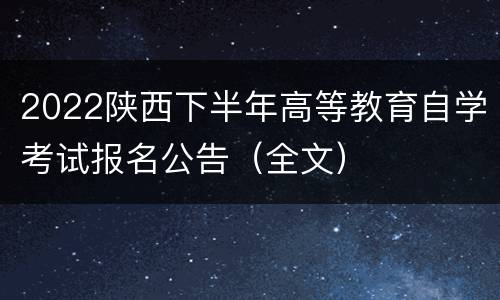 2022陕西下半年高等教育自学考试报名公告（全文）