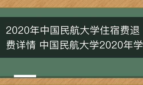 2020年中国民航大学住宿费退费详情 中国民航大学2020年学费