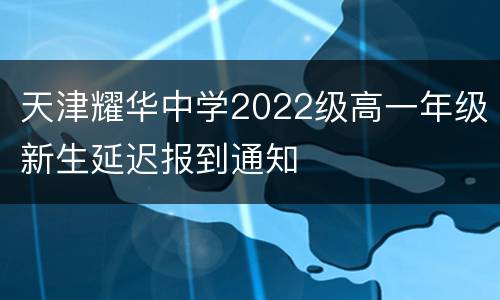 天津耀华中学2022级高一年级新生延迟报到通知