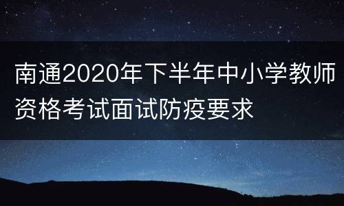 南通2020年下半年中小学教师资格考试面试防疫要求