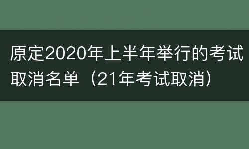 原定2020年上半年举行的考试取消名单（21年考试取消）