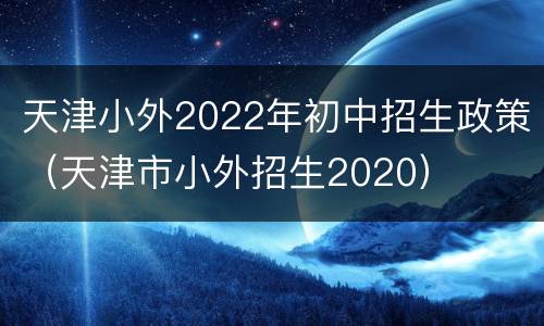 天津小外2022年初中招生政策（天津市小外招生2020）