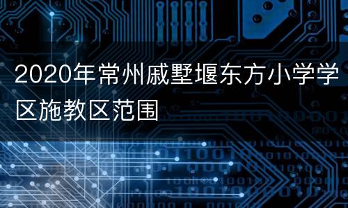 2020年常州戚墅堰东方小学学区施教区范围