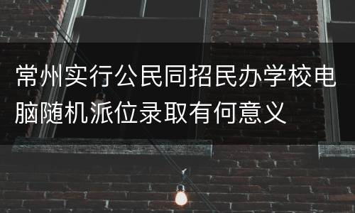 常州实行公民同招民办学校电脑随机派位录取有何意义