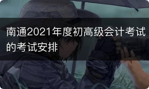 南通2021年度初高级会计考试的考试安排