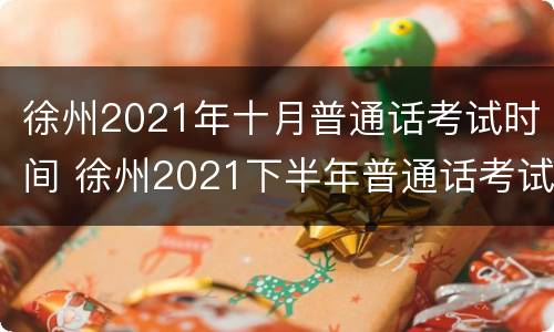 徐州2021年十月普通话考试时间 徐州2021下半年普通话考试