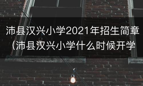 沛县汉兴小学2021年招生简章（沛县汉兴小学什么时候开学）