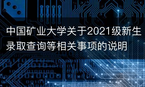 中国矿业大学关于2021级新生录取查询等相关事项的说明