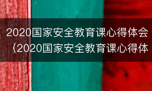 2020国家安全教育课心得体会（2020国家安全教育课心得体会总结）