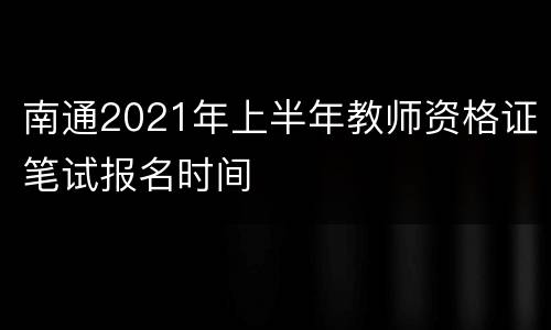 南通2021年上半年教师资格证笔试报名时间