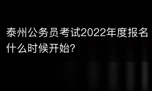 泰州公务员考试2022年度报名什么时候开始？