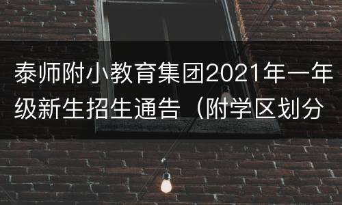 泰师附小教育集团2021年一年级新生招生通告（附学区划分）