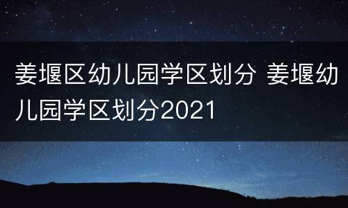 姜堰区幼儿园学区划分 姜堰幼儿园学区划分2021