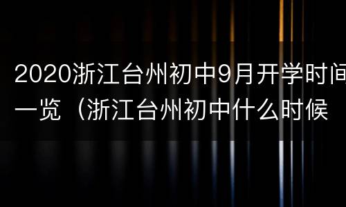 2020浙江台州初中9月开学时间一览（浙江台州初中什么时候放暑假）