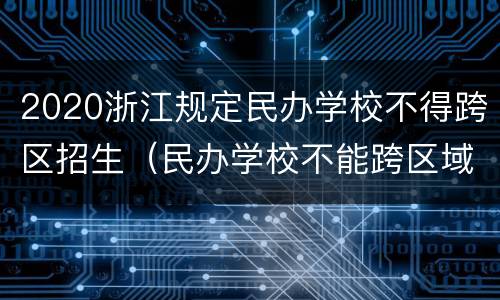 2020浙江规定民办学校不得跨区招生（民办学校不能跨区域招生吗）