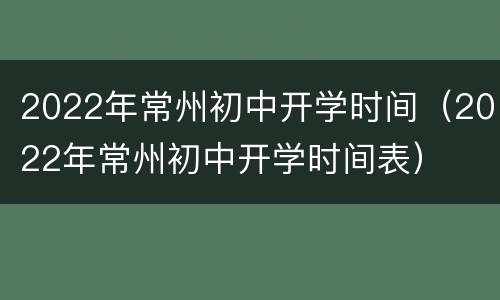 2022年常州初中开学时间（2022年常州初中开学时间表）