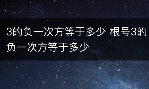 3的负一次方等于多少 根号3的负一次方等于多少