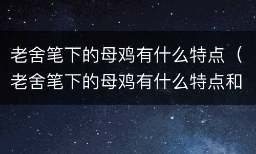 老舍笔下的母鸡有什么特点（老舍笔下的母鸡有什么特点和作用）