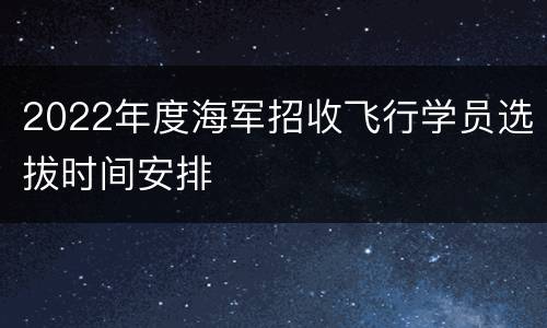 2022年度海军招收飞行学员选拔时间安排