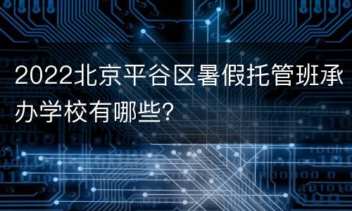 2022北京平谷区暑假托管班承办学校有哪些？