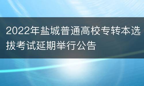 2022年盐城普通高校专转本选拔考试延期举行公告