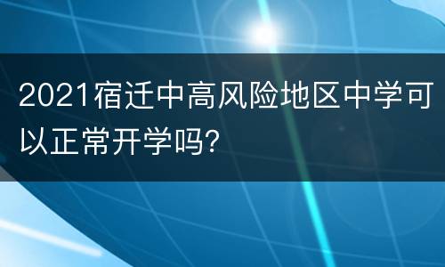 2021宿迁中高风险地区中学可以正常开学吗？