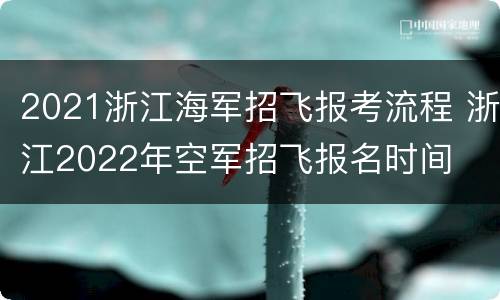 2021浙江海军招飞报考流程 浙江2022年空军招飞报名时间