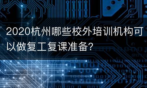 2020杭州哪些校外培训机构可以做复工复课准备？