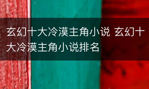 玄幻十大冷漠主角小说 玄幻十大冷漠主角小说排名