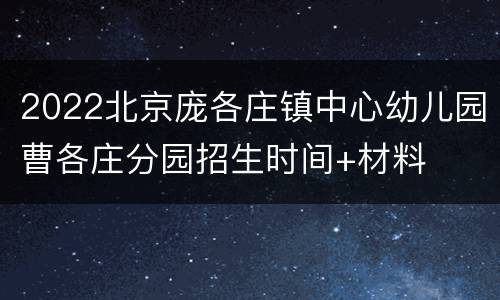 2022北京庞各庄镇中心幼儿园曹各庄分园招生时间+材料