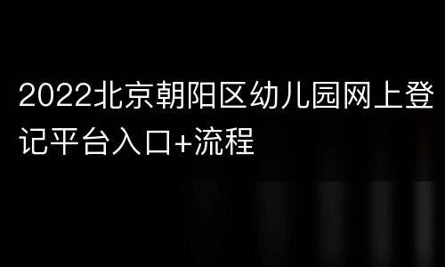 2022北京朝阳区幼儿园网上登记平台入口+流程