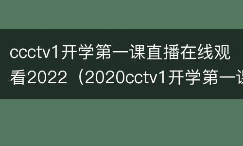 ccctv1开学第一课直播在线观看2022（2020cctv1开学第一课在线直播观看）