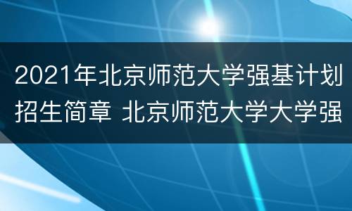 2021年北京师范大学强基计划招生简章 北京师范大学大学强基计划招生简章2021