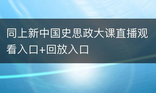 同上新中国史思政大课直播观看入口+回放入口