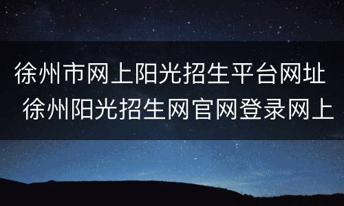 徐州市网上阳光招生平台网址 徐州阳光招生网官网登录网上报名