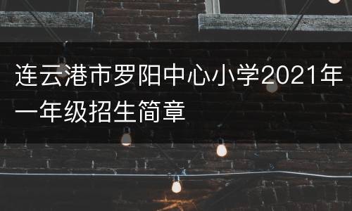 连云港市罗阳中心小学2021年一年级招生简章