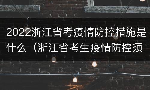 2022浙江省考疫情防控措施是什么（浙江省考生疫情防控须知）