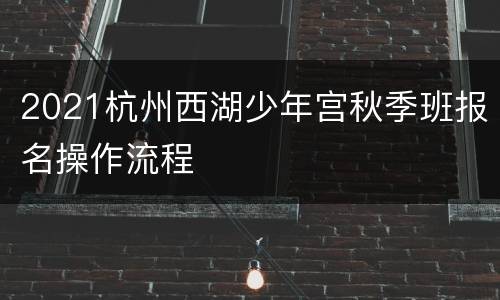 2021杭州西湖少年宫秋季班报名操作流程