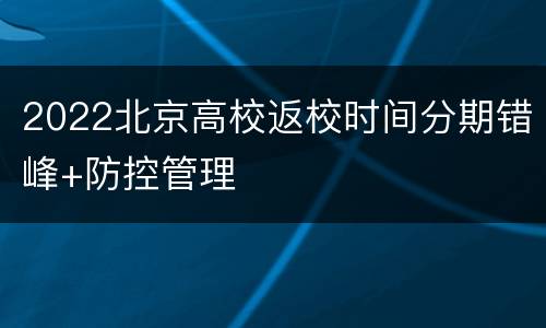 2022北京高校返校时间分期错峰+防控管理